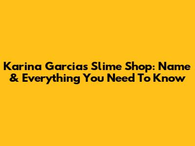Karina Garcia's Slime Shop: Name & Everything You Need To Know