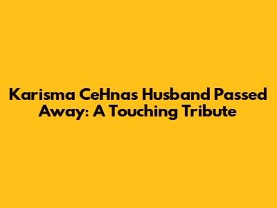 Karisma CeHna's Husband Passed Away: A Touching Tribute