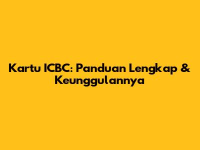 Kartu ICBC: Panduan Lengkap & Keunggulannya