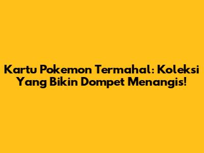 Kartu Pokemon Termahal: Koleksi Yang Bikin Dompet Menangis!