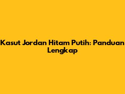 Kasut Jordan Hitam Putih: Panduan Lengkap