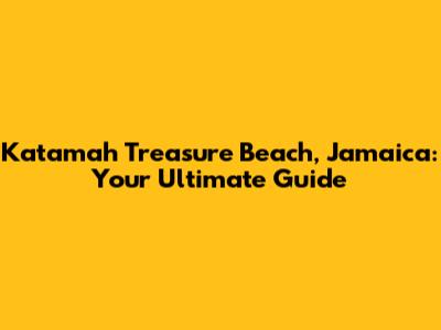 Katamah Treasure Beach, Jamaica: Your Ultimate Guide