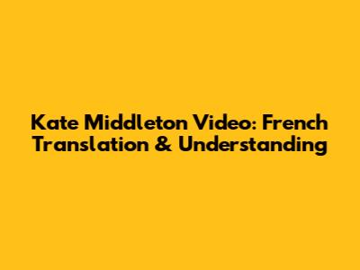 Kate Middleton Video: French Translation & Understanding
