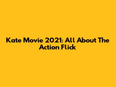Kate Movie 2021: All About The Action Flick