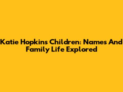 Katie Hopkins' Children: Names And Family Life Explored