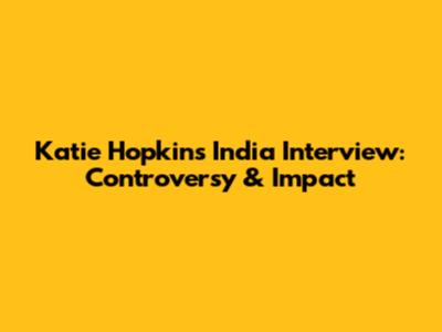 Katie Hopkins' India Interview: Controversy & Impact