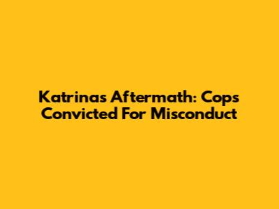 Katrina's Aftermath: Cops Convicted For Misconduct