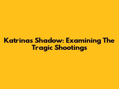 Katrina's Shadow: Examining The Tragic Shootings