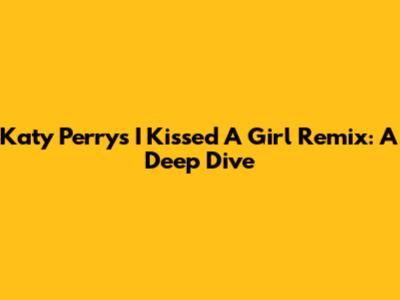 Katy Perry's "I Kissed A Girl" Remix: A Deep Dive