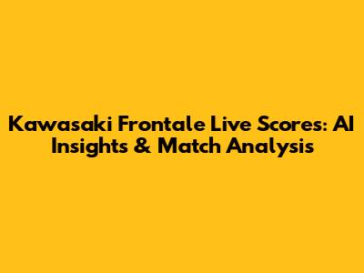 Kawasaki Frontale Live Scores: AI Insights & Match Analysis