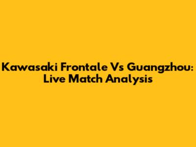 Kawasaki Frontale Vs Guangzhou: Live Match Analysis