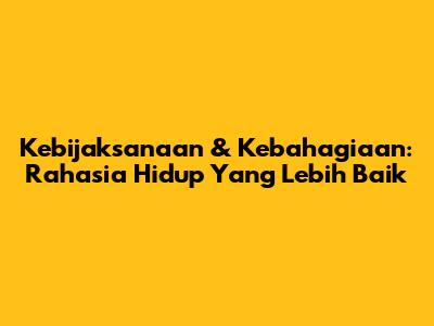Kebijaksanaan & Kebahagiaan: Rahasia Hidup Yang Lebih Baik