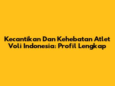Kecantikan Dan Kehebatan Atlet Voli Indonesia: Profil Lengkap