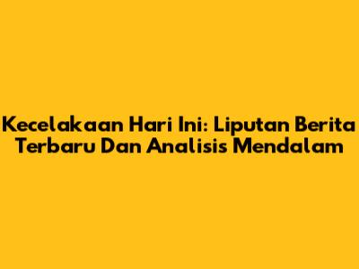 Kecelakaan Hari Ini: Liputan Berita Terbaru Dan Analisis Mendalam