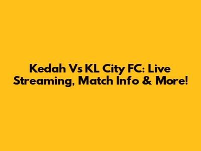 Kedah Vs KL City FC: Live Streaming, Match Info & More!
