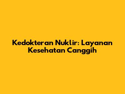 Kedokteran Nuklir: Layanan Kesehatan Canggih