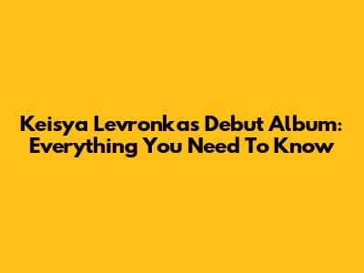 Keisya Levronka's Debut Album: Everything You Need To Know