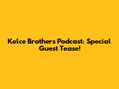 Kelce Brothers Podcast: Special Guest Tease!