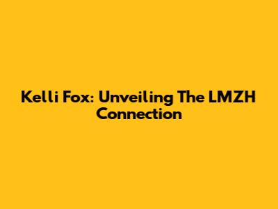 Kelli Fox: Unveiling The LMZH Connection