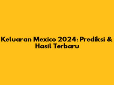 Keluaran Mexico 2024: Prediksi & Hasil Terbaru