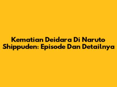 Kematian Deidara Di Naruto Shippuden: Episode Dan Detailnya