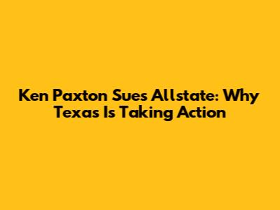 Ken Paxton Sues Allstate: Why Texas Is Taking Action