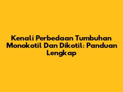 Kenali Perbedaan Tumbuhan Monokotil Dan Dikotil: Panduan Lengkap