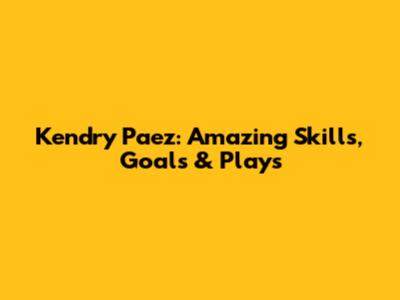 Kendry Paez: Amazing Skills, Goals & Plays