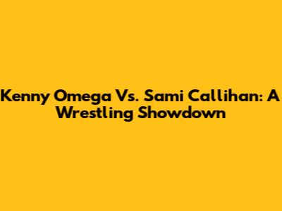 Kenny Omega Vs. Sami Callihan: A Wrestling Showdown