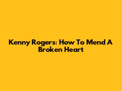 Kenny Rogers: How To Mend A Broken Heart
