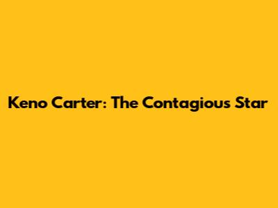 Keno Carter: The Contagious Star