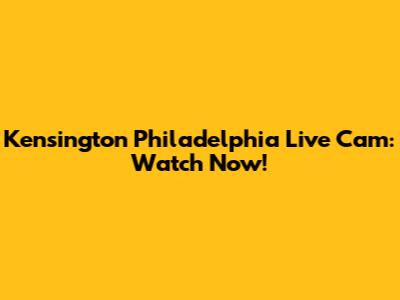 Kensington Philadelphia Live Cam: Watch Now!