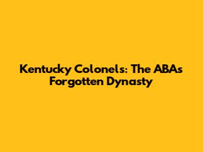 Kentucky Colonels: The ABA's Forgotten Dynasty