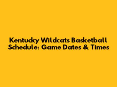 Kentucky Wildcats Basketball Schedule: Game Dates & Times