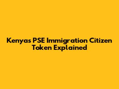 Kenya's PSE Immigration Citizen Token Explained
