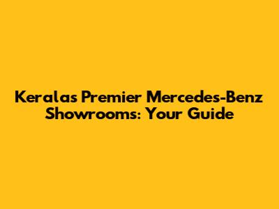 Kerala's Premier Mercedes-Benz Showrooms: Your Guide