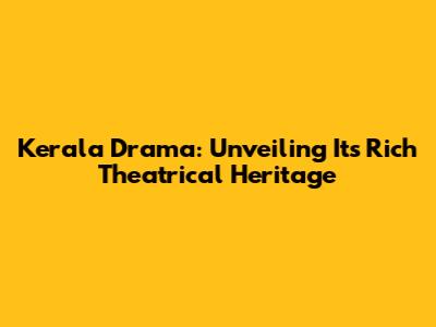 Kerala Drama: Unveiling Its Rich Theatrical Heritage