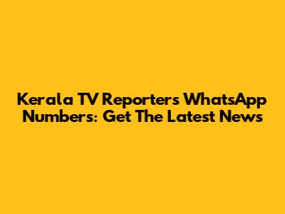 Kerala TV Reporters WhatsApp Numbers: Get The Latest News