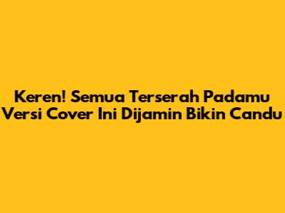 Keren! "Semua Terserah Padamu" Versi Cover Ini Dijamin Bikin Candu