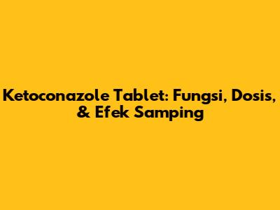 Ketoconazole Tablet: Fungsi, Dosis, & Efek Samping