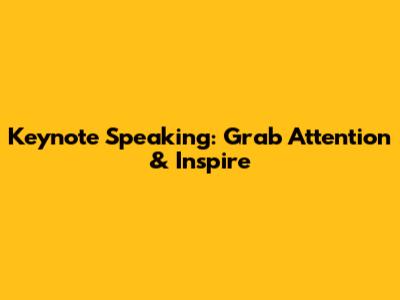 Keynote Speaking: Grab Attention & Inspire