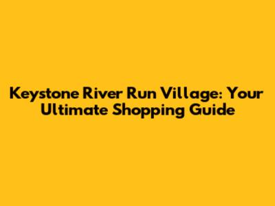 Keystone River Run Village: Your Ultimate Shopping Guide