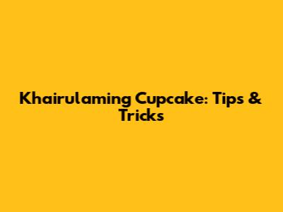Khairulaming Cupcake: Tips & Tricks