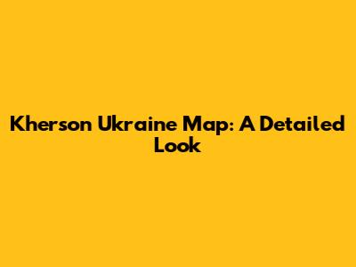 Kherson Ukraine Map: A Detailed Look