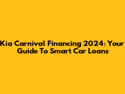 Kia Carnival Financing 2024: Your Guide To Smart Car Loans
