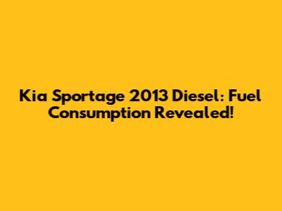 Kia Sportage 2013 Diesel: Fuel Consumption Revealed!