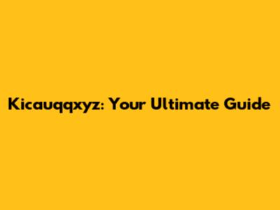 Kicauqqxyz: Your Ultimate Guide