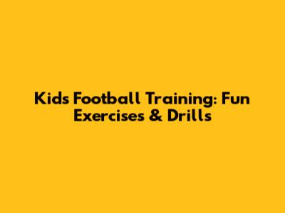 Kids Football Training: Fun Exercises & Drills