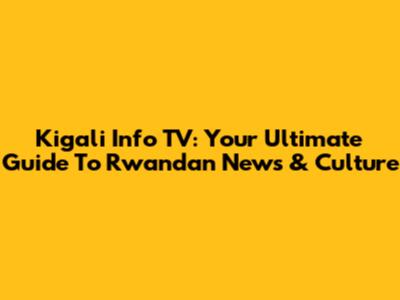 Kigali Info TV: Your Ultimate Guide To Rwandan News & Culture