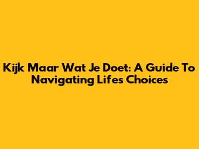 Kijk Maar Wat Je Doet: A Guide To Navigating Life's Choices